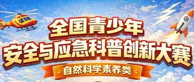 精彩赛事 | 教育部白名单赛事！全国青少年安全与应急科普创新大赛